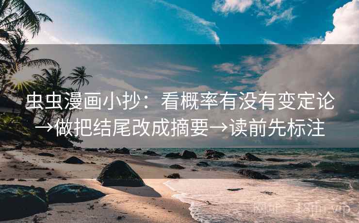 虫虫漫画小抄：看概率有没有变定论→做把结尾改成摘要→读前先标注