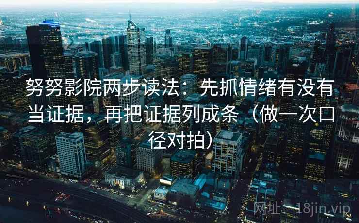 努努影院两步读法：先抓情绪有没有当证据，再把证据列成条（做一次口径对拍）