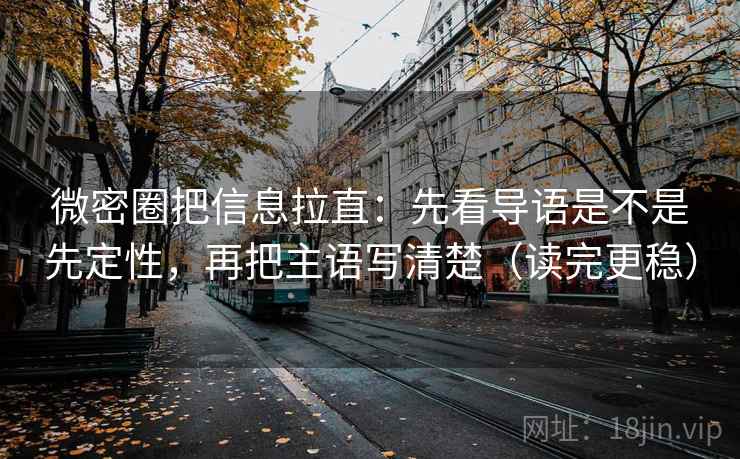 微密圈把信息拉直：先看导语是不是先定性，再把主语写清楚（读完更稳）