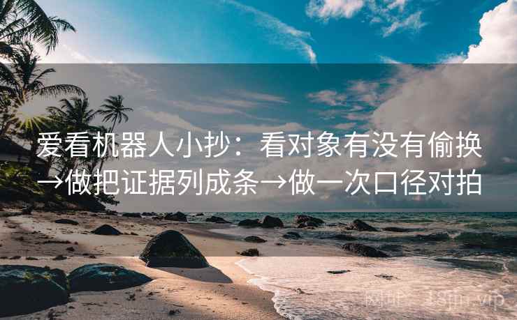爱看机器人小抄：看对象有没有偷换→做把证据列成条→做一次口径对拍