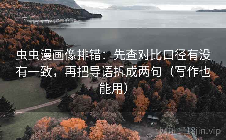 虫虫漫画像排错：先查对比口径有没有一致，再把导语拆成两句（写作也能用）