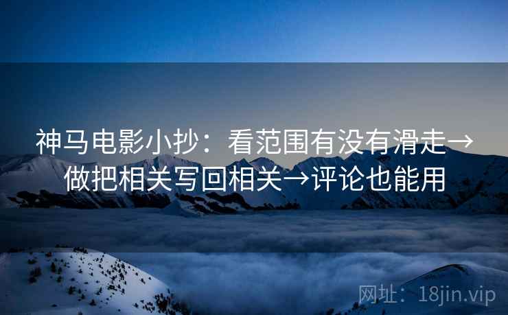 神马电影小抄：看范围有没有滑走→做把相关写回相关→评论也能用