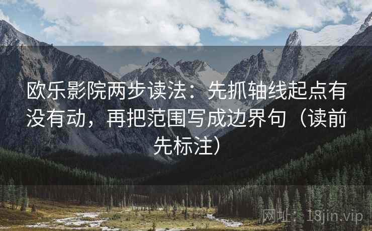 欧乐影院两步读法：先抓轴线起点有没有动，再把范围写成边界句（读前先标注）