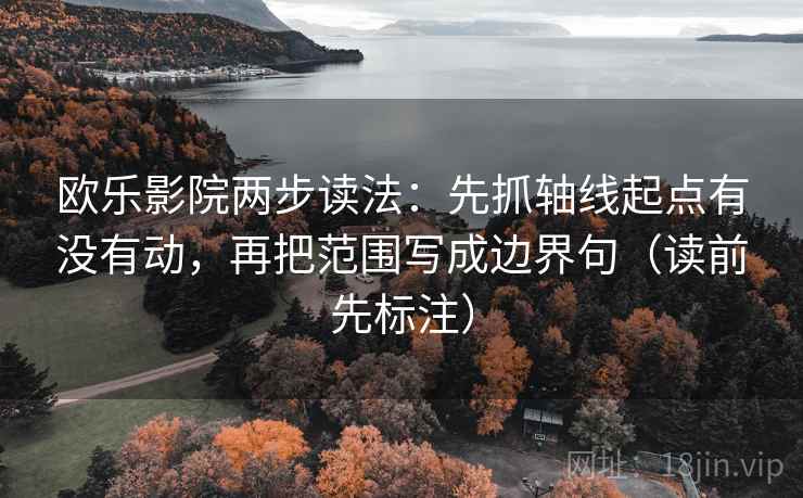 欧乐影院两步读法:先抓轴线起点有没有动,再把范围写成边界句(读前先标注) 欧乐影院两步读法:先抓轴线起点有没有动,再把范围写成边界句(读前先标注)