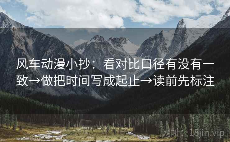 风车动漫小抄:看对比口径有没有一致→做把时间写成起止→读前先标注 风车动漫小抄:看对比口径有没有一致→做把时间写成起止→读前先标注