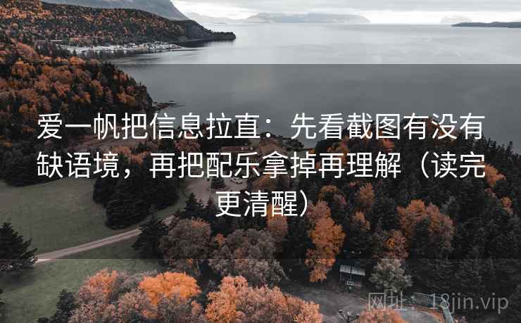 爱一帆把信息拉直:先看截图有没有缺语境,再把配乐拿掉再理解(读完更清醒) 爱一帆把信息拉直:先看截图有没有缺语境,再把配乐拿掉再理解(读完更清醒)
