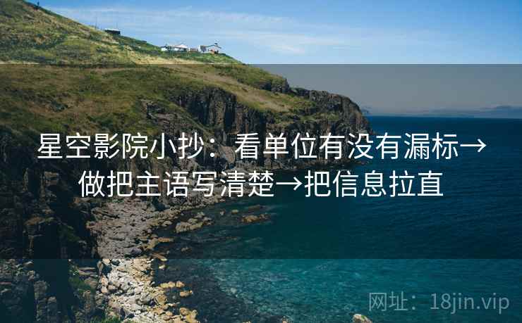 星空影院小抄：看单位有没有漏标→做把主语写清楚→把信息拉直