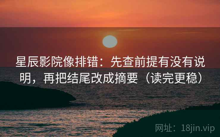 星辰影院像排错:先查前提有没有说明,再把结尾改成摘要(读完更稳) 星辰影院像排错:先查前提有没有说明,再把结尾改成摘要(读完更稳)