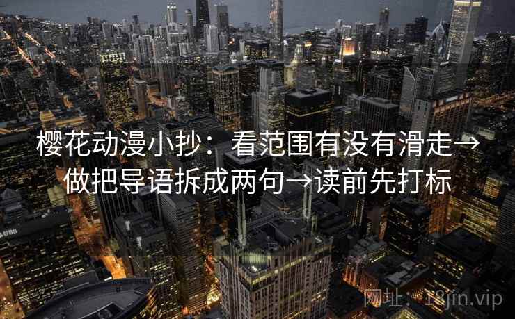樱花动漫小抄：看范围有没有滑走→做把导语拆成两句→读前先打标