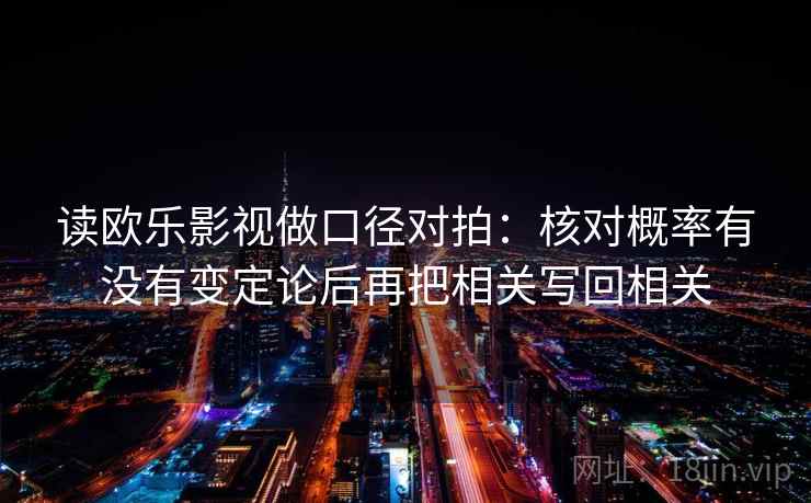 读欧乐影视做口径对拍：核对概率有没有变定论后再把相关写回相关