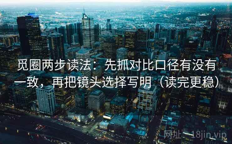 觅圈两步读法：先抓对比口径有没有一致，再把镜头选择写明（读完更稳）