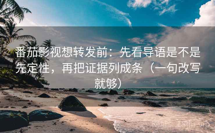 番茄影视想转发前:先看导语是不是先定性,再把证据列成条(一句改写就够) 番茄影视想转发前:先看导语是不是先定性,再把证据列成条(一句改写就够)