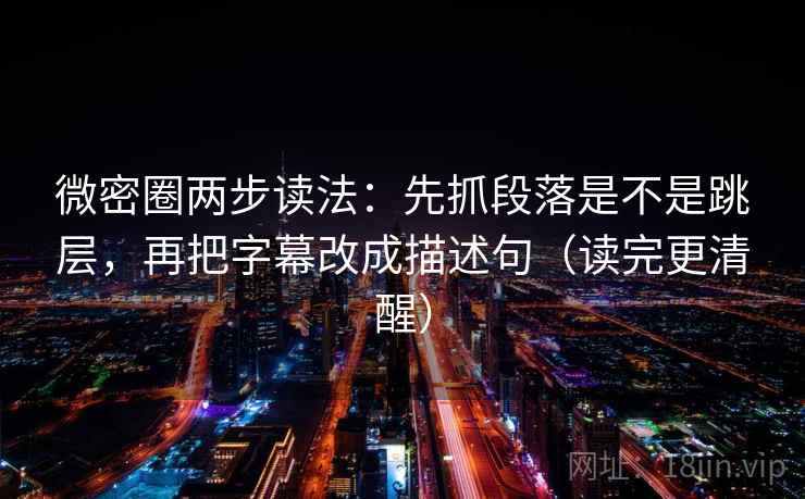 微密圈两步读法:先抓段落是不是跳层,再把字幕改成描述句(读完更清醒) 微密圈两步读法:先抓段落是不是跳层,再把字幕改成描述句(读完更清醒)
