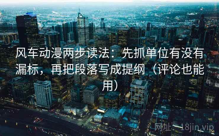 风车动漫两步读法:先抓单位有没有漏标,再把段落写成提纲(评论也能用) 风车动漫两步读法:先抓单位有没有漏标,再把段落写成提纲(评论也能用)