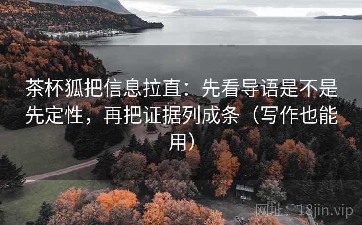 茶杯狐把信息拉直:先看导语是不是先定性,再把证据列成条(写作也能用) 茶杯狐把信息拉直:先看导语是不是先定性,再把证据列成条(写作也能用)