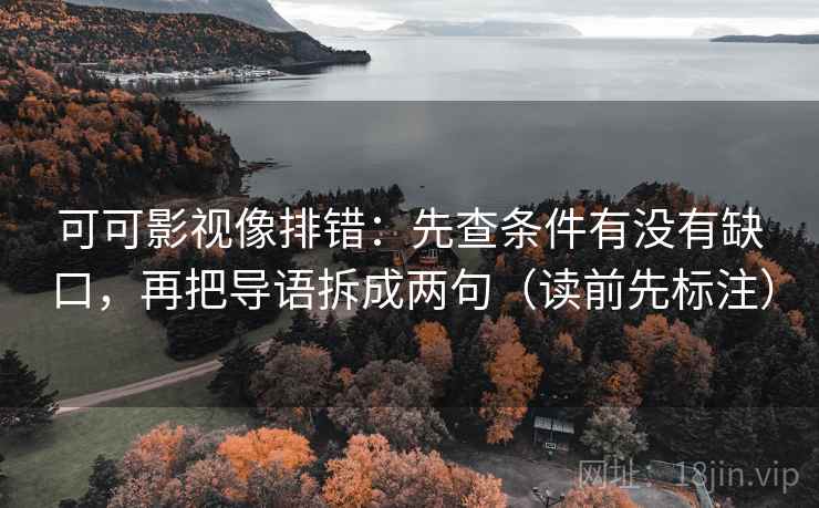可可影视像排错:先查条件有没有缺口,再把导语拆成两句(读前先标注) 可可影视像排错:先查条件有没有缺口,再把导语拆成两句(读前先标注)