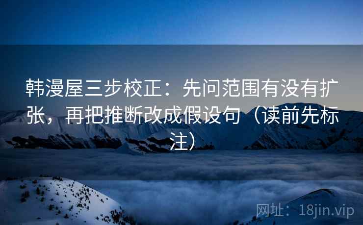 韩漫屋三步校正：先问范围有没有扩张，再把推断改成假设句（读前先标注）