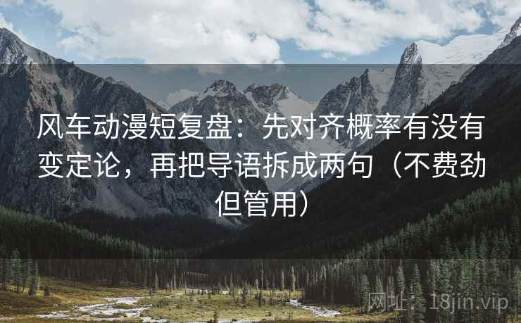 风车动漫短复盘：先对齐概率有没有变定论，再把导语拆成两句（不费劲但管用）