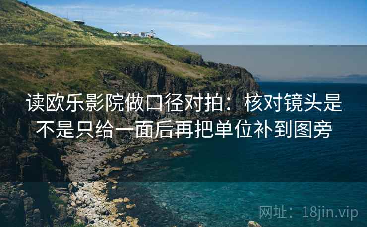 读欧乐影院做口径对拍：核对镜头是不是只给一面后再把单位补到图旁
