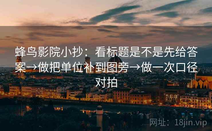 蜂鸟影院小抄：看标题是不是先给答案→做把单位补到图旁→做一次口径对拍