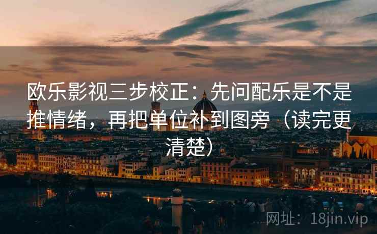 欧乐影视三步校正:先问配乐是不是推情绪,再把单位补到图旁(读完更清楚) 欧乐影视三步校正:先问配乐是不是推情绪,再把单位补到图旁(读完更清楚)