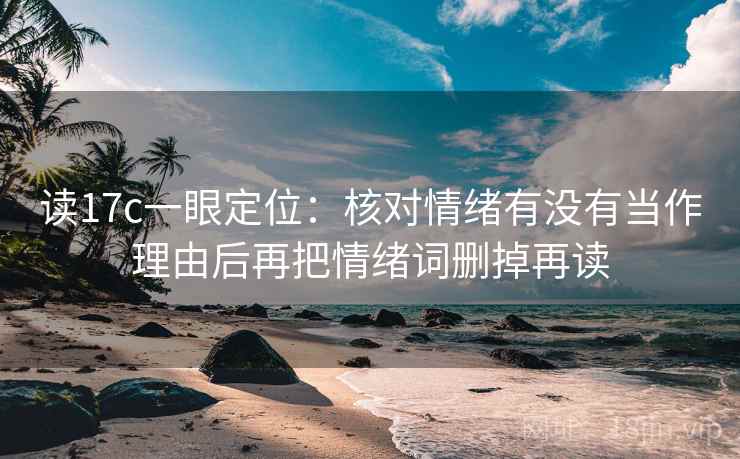 读17c一眼定位：核对情绪有没有当作理由后再把情绪词删掉再读
