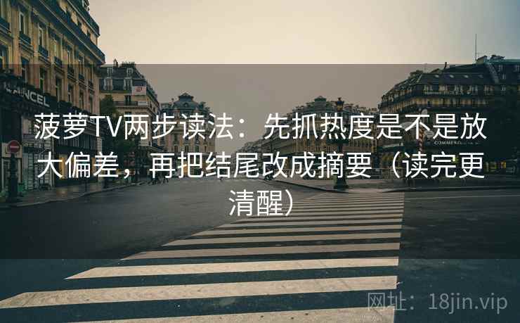 菠萝TV两步读法：先抓热度是不是放大偏差，再把结尾改成摘要（读完更清醒）