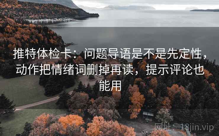 推特体检卡：问题导语是不是先定性，动作把情绪词删掉再读，提示评论也能用