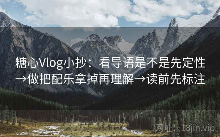 糖心Vlog小抄：看导语是不是先定性→做把配乐拿掉再理解→读前先标注