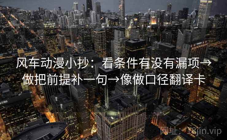 风车动漫小抄：看条件有没有漏项→做把前提补一句→像做口径翻译卡