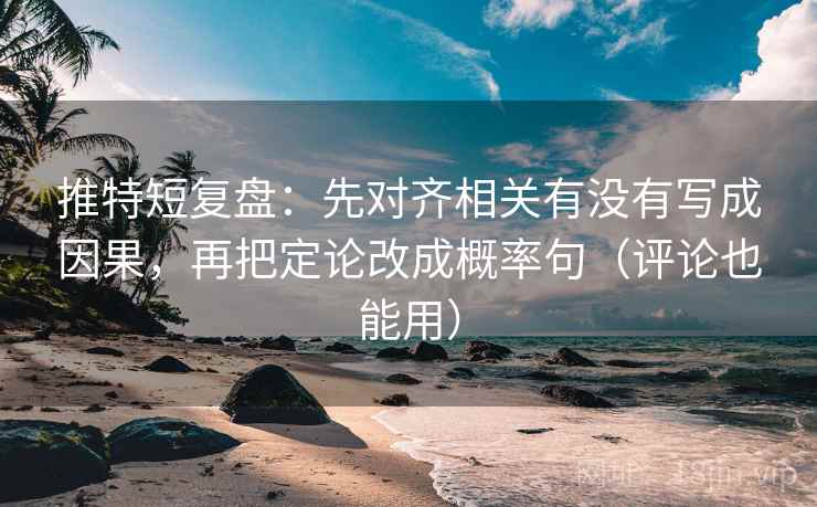 推特短复盘：先对齐相关有没有写成因果，再把定论改成概率句（评论也能用）