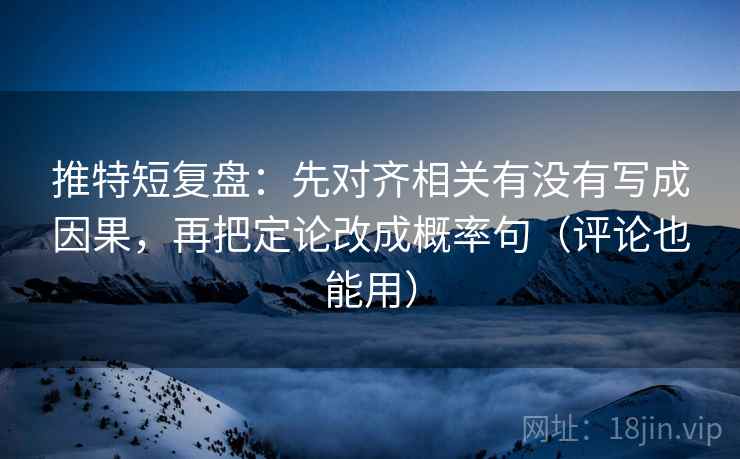 推特短复盘：先对齐相关有没有写成因果，再把定论改成概率句（评论也能用）