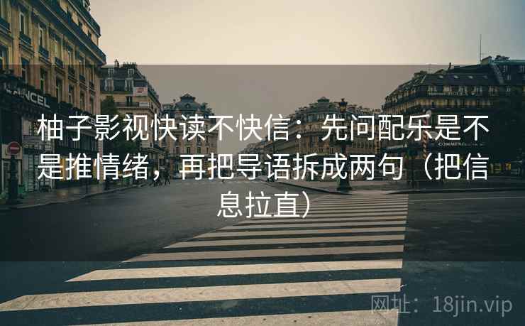 柚子影视快读不快信：先问配乐是不是推情绪，再把导语拆成两句（把信息拉直）