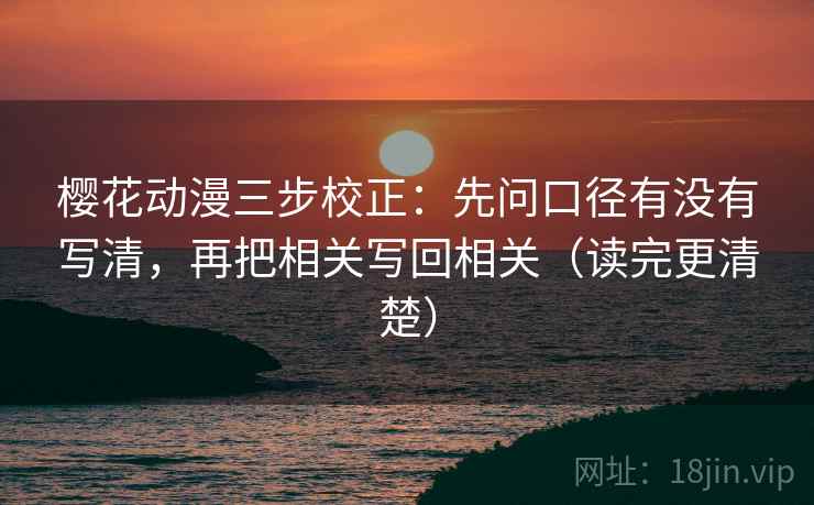 樱花动漫三步校正：先问口径有没有写清，再把相关写回相关（读完更清楚）