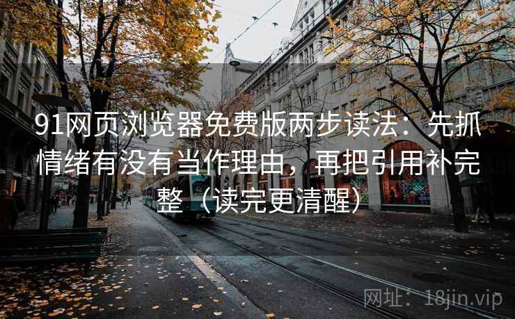 91网页浏览器免费版两步读法：先抓情绪有没有当作理由，再把引用补完整（读完更清醒）