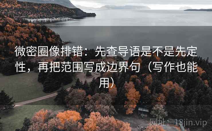 微密圈像排错：先查导语是不是先定性，再把范围写成边界句（写作也能用）