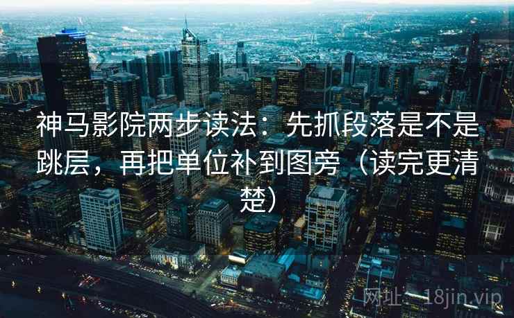 神马影院两步读法:先抓段落是不是跳层,再把单位补到图旁(读完更清楚) 神马影院两步读法:先抓段落是不是跳层,再把单位补到图旁(读完更清楚)