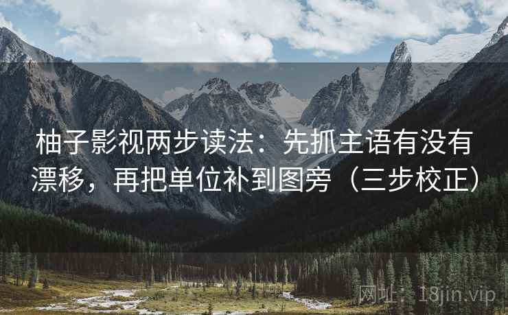 柚子影视两步读法:先抓主语有没有漂移,再把单位补到图旁(三步校正) 柚子影视两步读法:先抓主语有没有漂移,再把单位补到图旁(三步校正)