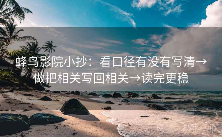 蜂鸟影院小抄:看口径有没有写清→做把相关写回相关→读完更稳 蜂鸟影院小抄:看口径有没有写清→做把相关写回相关→读完更稳
